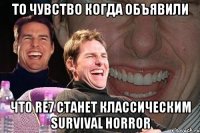 то чувство когда объявили что re7 станет классическим survival horror