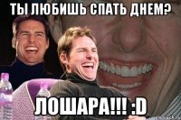 ты любишь спать днем? лошара!!! :d