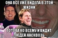 она всё уже видела в этой жизни готова ко всему и видит людей насквозь