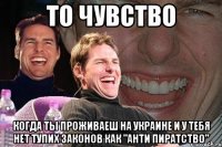 то чувство когда ты проживаеш на украине и у тебя нет тупих законов как "анти пиратство"