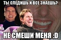 ты следишь и все знаешь? не смеши меня :d