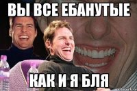 вы все ебанутые как и я бля