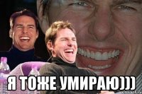  я тоже умираю)))