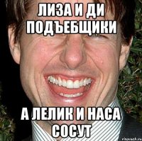 лиза и ди подъебщики а лелик и наса сосут