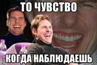 то чувство когда наблюдаешь