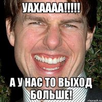 уахаааа!!! а у нас то выход больше!