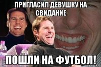 пригласил девушку на свидание пошли на футбол!