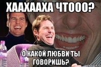 хаахааха чтооо? о какой любви ты говоришь?