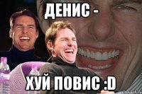 денис - хуй повис :d