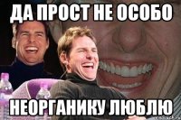 да прост не особо неорганику люблю