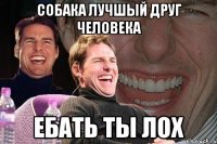 собака лучшый друг человека ебать ты лох