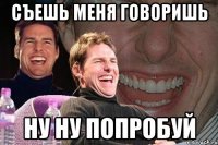 съешь меня говоришь ну ну попробуй