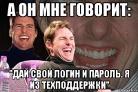 а он мне говорит: "дай свой логин и пароль. я из техподдержки"