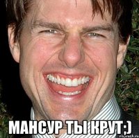  мансур ты крут;)