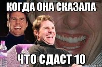 когда она сказала что сдаст 10