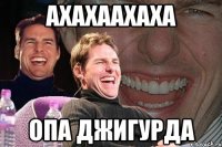 ахахаахаха опа джигурда