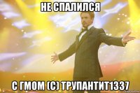 не спалился с гмом (с) трупантит1337