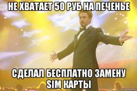 не хватает 50 руб на печенье сделал бесплатно замену sim карты