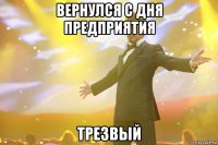 вернулся с дня предприятия трезвый