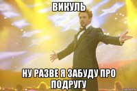 викуль ну разве я забуду про подругу