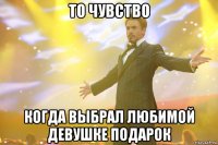 то чувство когда выбрал любимой девушке подарок