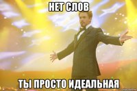 нет слов ты просто идеальная