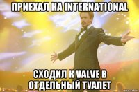 приехал на international сходил к valve в отдельный туалет