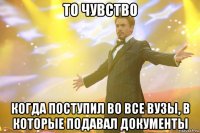 то чувство когда поступил во все вузы, в которые подавал документы