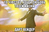 то чувство, когда любовь твоей жизни дарт вейдер