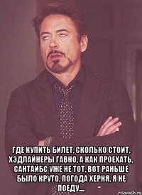  где купить билет, сколько стоит, хэдлайнеры гавно, а как проехать, сантайбс уже не тот, вот раньше было круто, погода херня, я не поеду....