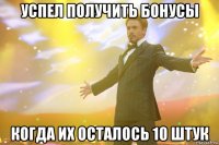 успел получить бонусы когда их осталось 10 штук