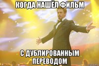 когда нашёл фильм с дублированным переводом