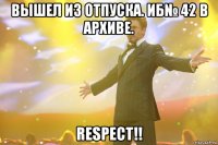 вышел из отпуска. иб№ 42 в архиве. respect!!