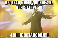 проехал мимо дпсника не пристегнутый и он не остановил!!!