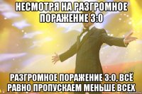 несмотря на разгромное поражение 3:0 разгромное поражение 3:0, всё равно пропускаем меньше всех