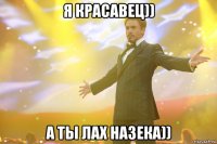 я красавец)) а ты лах назека))