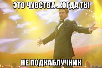 это чувства .когда ты не подкаблучник