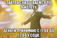завтра скидываемся по фиолету деньги принимаю с 11 00 до 12 00 у соца