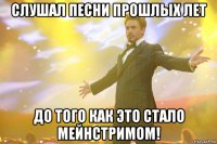 слушал песни прошлых лет до того как это стало мейнстримом!