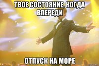 твое состояние, когда впереди отпуск на море