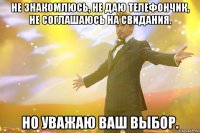 не знакомлюсь, не даю телeфончик, не соглашаюсь на свидания. но уважаю ваш выбор.