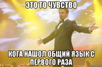 это то чувство кога нашол общий язык с первого раза