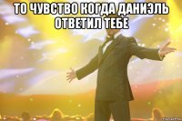 то чувство когда даниэль ответил тебе 