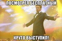 посмотрел бесплатный круто выступил!