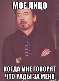 мое лицо когда мне говорят что рады за меня