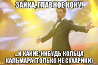 зайка, главное коку! ...и какие-нибудь кольца кальмара (только не сухарики)
