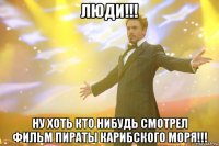 люди!!! ну хоть кто нибудь смотрел фильм пираты карибского моря!!!