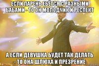 если парень ебётся с разными бабами - то он молодчик и респект а если девушка будет так делать - то она шлюха и презрение