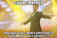 саша смирнов пообещал за час снизить длительность и за 45 минут из 141,5 сделал 127,5!