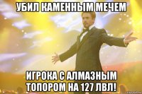 убил каменным мечем игрока с алмазным топором на 127 лвл!